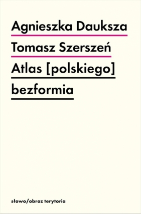 Atlas [polskiego] bezformia - Tomasz Szerszeń, Agnieszka Dauksza